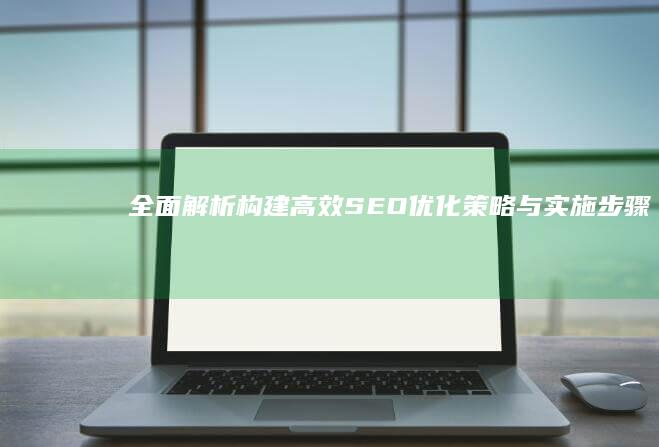 全面解析：构建高效SEO优化策略与实施步骤