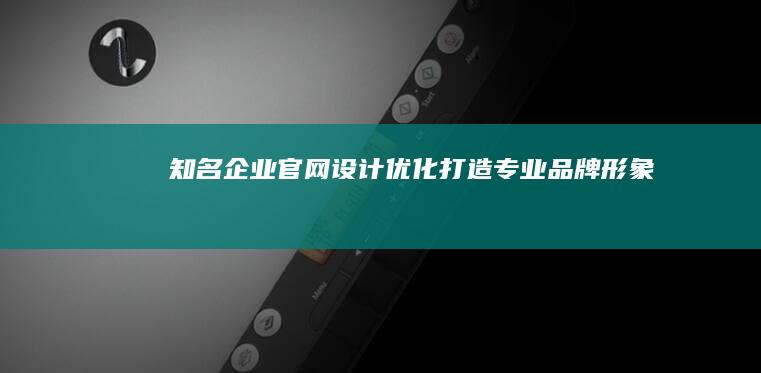 知名企业官网设计优化：打造专业品牌形象