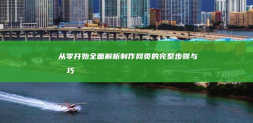 从零开始：全面解析制作网页的完整步骤与技巧